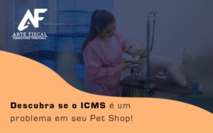 Descubra Se O Icms E Um Problema Em Seu Pet Shop Blog - Recuperação de Impostos | Arte Fiscal