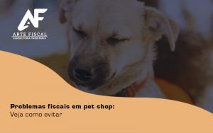 Problemas Fiscais Em Pet Shop Veja Como Evitar Blog (1) - Recuperação de Impostos | Arte Fiscal